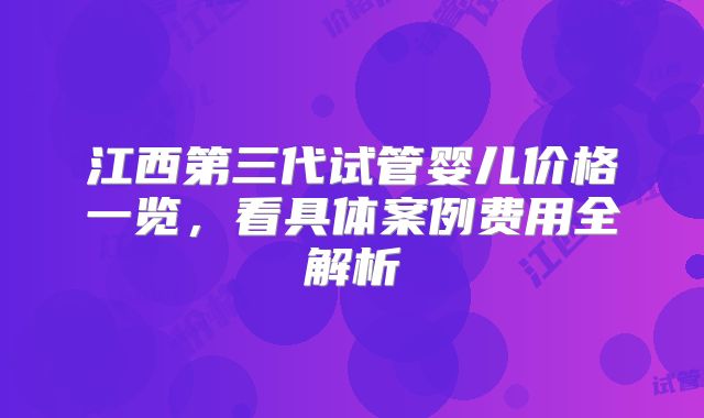 江西第三代试管婴儿价格一览,看具体案例费用全解析