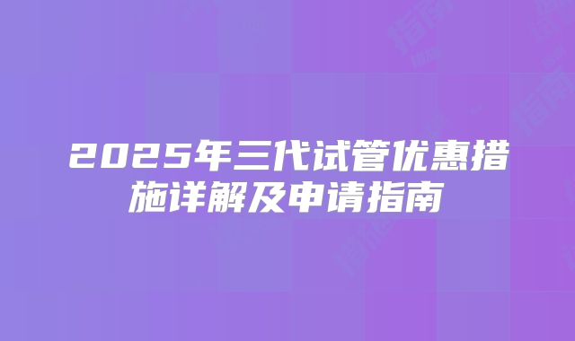 2025年三代试管优惠措施详解及申请指南