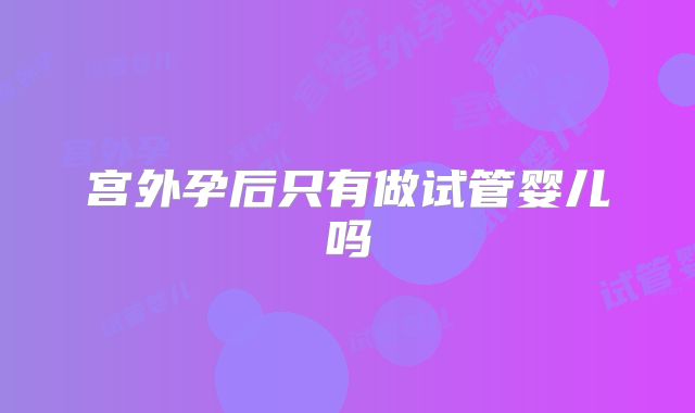 宫外孕后只有做试管婴儿吗