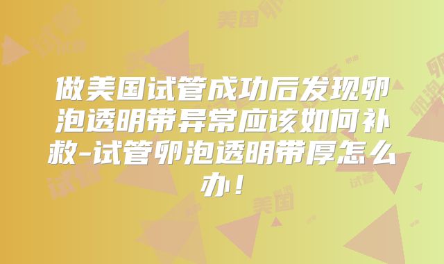 做美国试管成功后发现卵泡透明带异常应该如何补救-试管卵泡透明带厚怎么办！