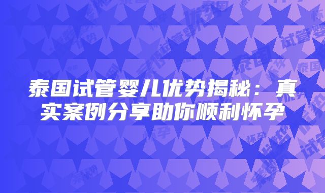 泰国试管婴儿优势揭秘：真实案例分享助你顺利怀孕