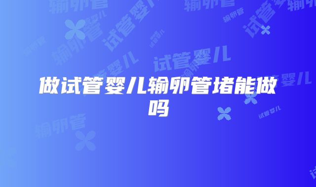 做试管婴儿输卵管堵能做吗