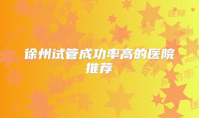 徐州试管成功率高的医院推荐