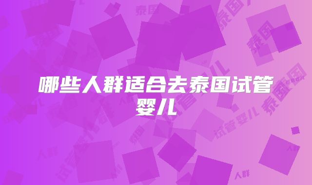 哪些人群适合去泰国试管婴儿
