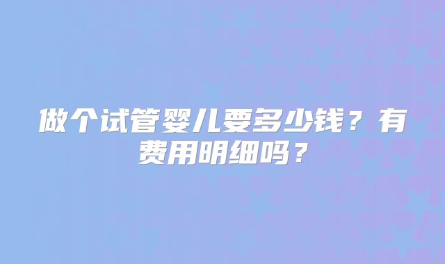 做个试管婴儿要多少钱?有费用明细吗?