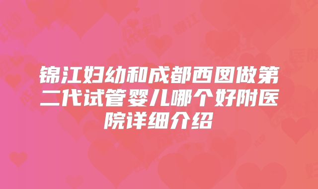 锦江妇幼和成都西囡做第二代试管婴儿哪个好附医院详细介绍