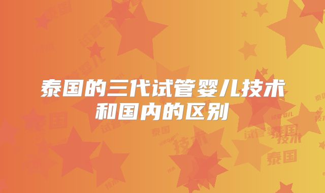 泰国的三代试管婴儿技术和国内的区别
