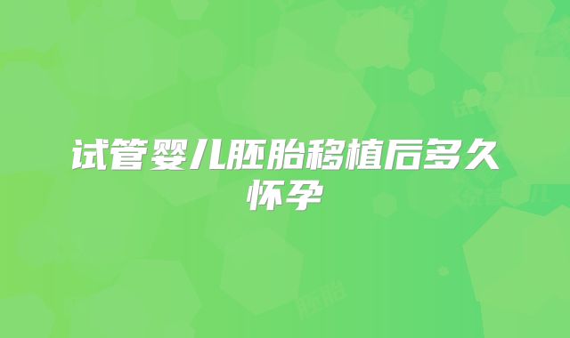 试管婴儿胚胎移植后多久怀孕