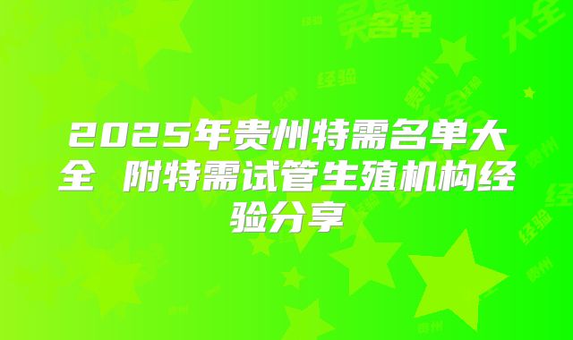 2025年贵州特需名单大全 附特需试管生殖机构经验分享