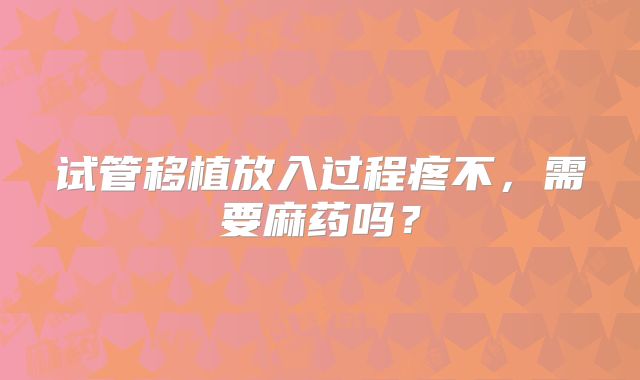 试管移植放入过程疼不,需要麻药吗?