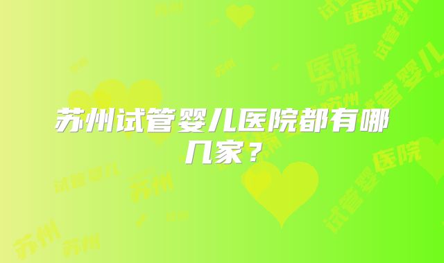 苏州试管婴儿医院都有哪几家?