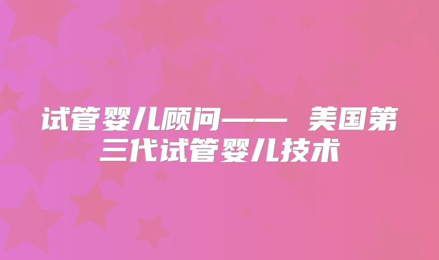 试管婴儿顾问—— 美国第三代试管婴儿技术