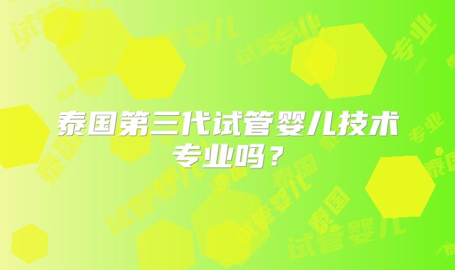 泰国第三代试管婴儿技术专业吗？