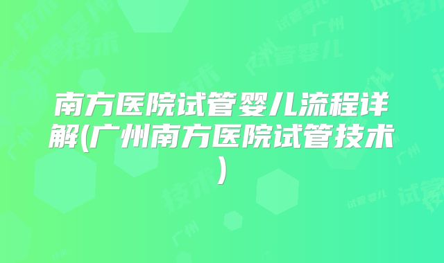 南方医院试管婴儿流程详解(广州南方医院试管技术)