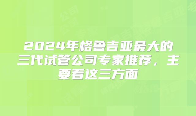 2024年格鲁吉亚最大的三代试管公司专家推荐，主要看这三方面