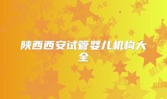陕西西安试管婴儿机构大全
