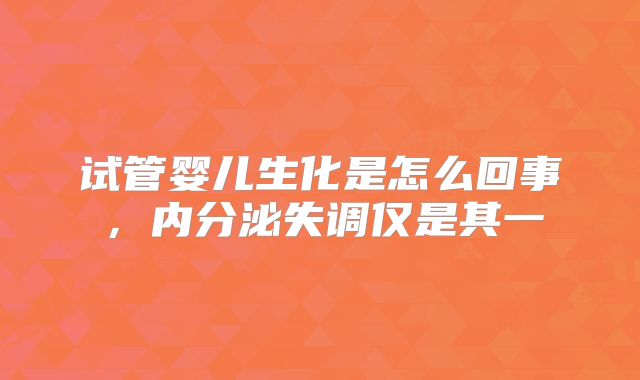 试管婴儿生化是怎么回事,内分泌失调仅是其一