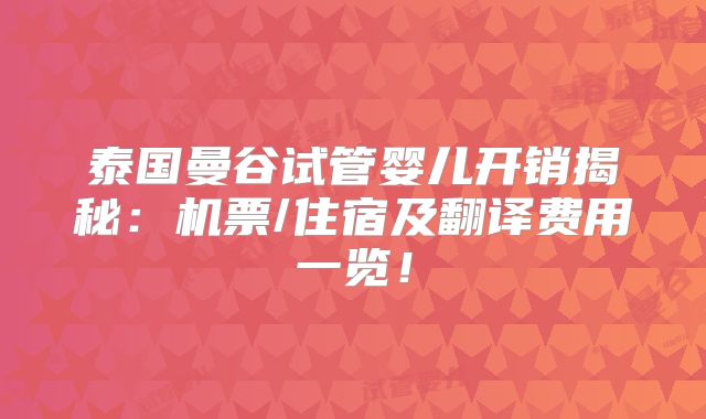 泰国曼谷试管婴儿开销揭秘：机票/住宿及翻译费用一览！