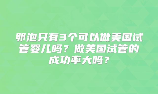 卵泡只有3个可以做美国试管婴儿吗?做美国试管的成功率大吗?