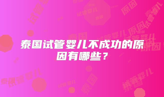 泰国试管婴儿不成功的原因有哪些？