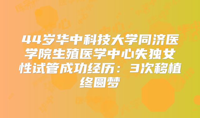 44岁华中科技大学同济医学院生殖医学中心失独女性试管成功经历：3次移植终圆梦