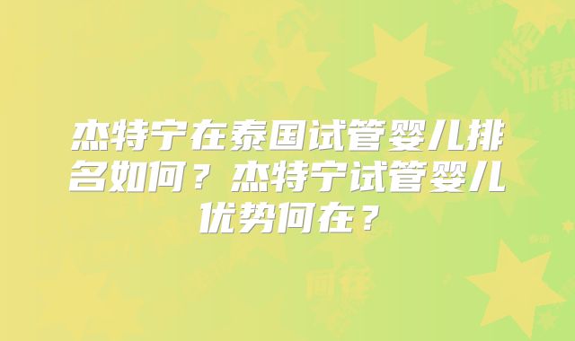 杰特宁在泰国试管婴儿排名如何？杰特宁试管婴儿优势何在？