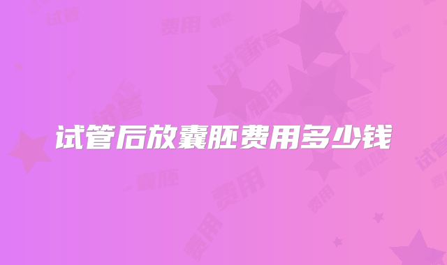 试管后放囊胚费用多少钱