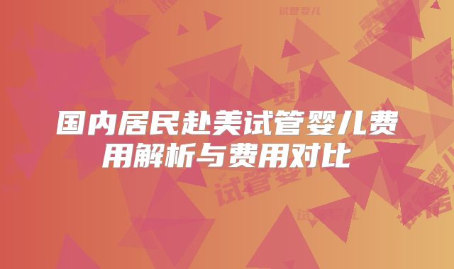 国内居民赴美试管婴儿费用解析与费用对比