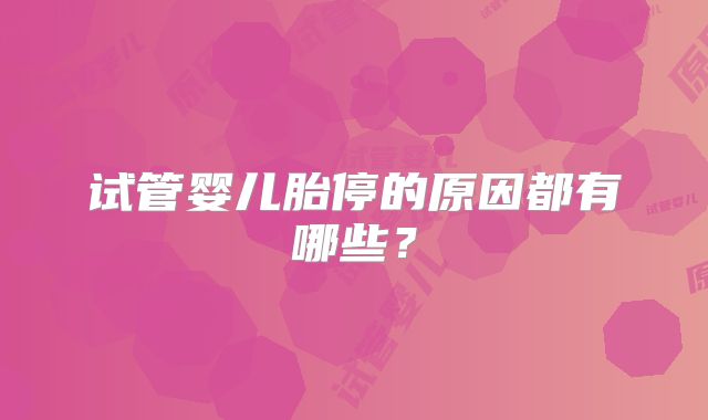 试管婴儿胎停的原因都有哪些？