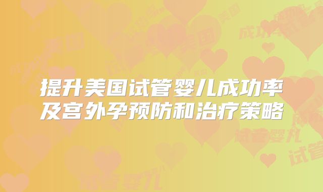 提升美国试管婴儿成功率及宫外孕预防和治疗策略