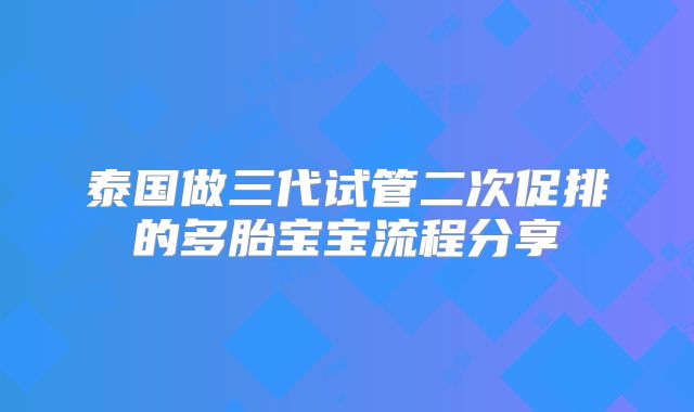 泰国做三代试管二次促排的多胎宝宝流程分享