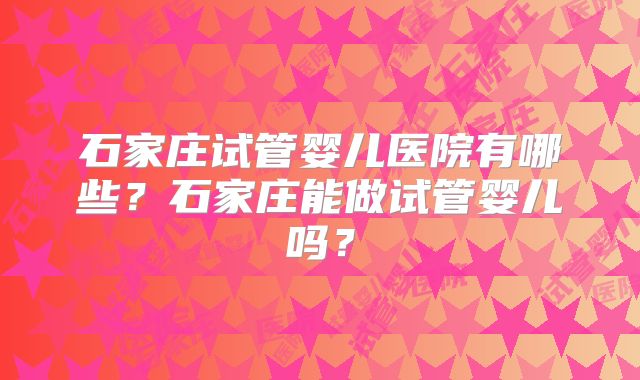 石家庄试管婴儿医院有哪些？石家庄能做试管婴儿吗？