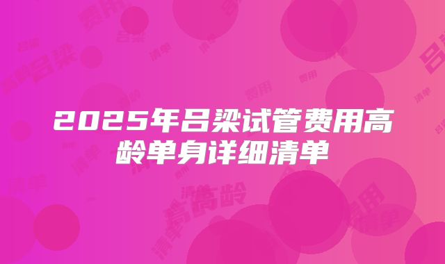 2025年吕梁试管费用高龄单身详细清单
