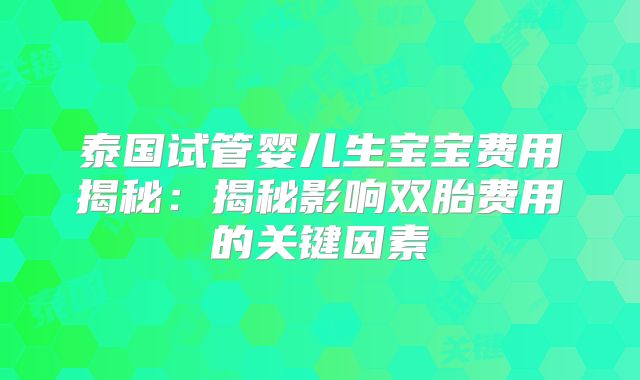 泰国试管婴儿生宝宝费用揭秘:揭秘影响双胎费用的关键因素