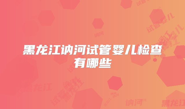 黑龙江讷河试管婴儿检查有哪些