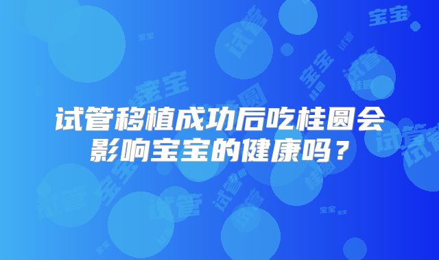 试管移植成功后吃桂圆会影响宝宝的健康吗?