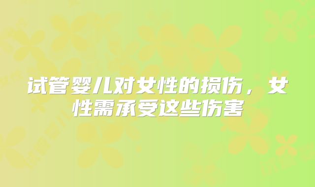 试管婴儿对女性的损伤，女性需承受这些伤害