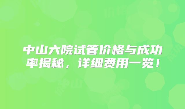 中山六院试管价格与成功率揭秘,详细费用一览!