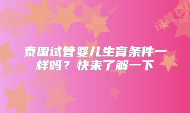 泰国试管婴儿生育条件一样吗?快来了解一下
