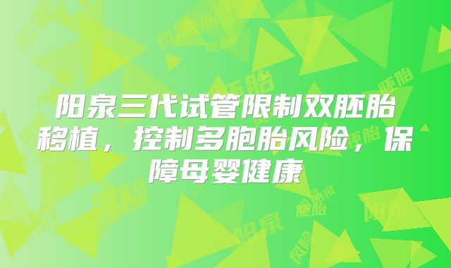 阳泉三代试管限制双胚胎移植,控制多胞胎风险,保障母婴健康