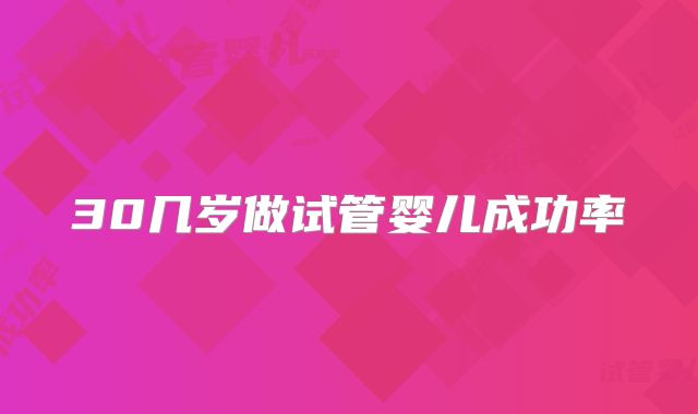 30几岁做试管婴儿成功率