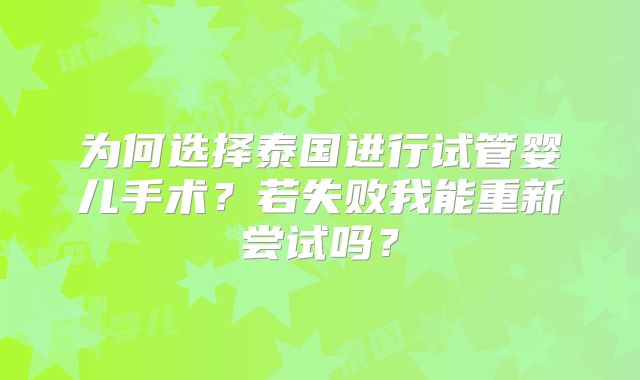 为何选择泰国进行试管婴儿手术?若失败我能重新尝试吗?