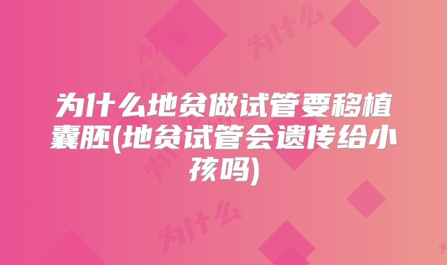 为什么地贫做试管要移植囊胚(地贫试管会遗传给小孩吗)