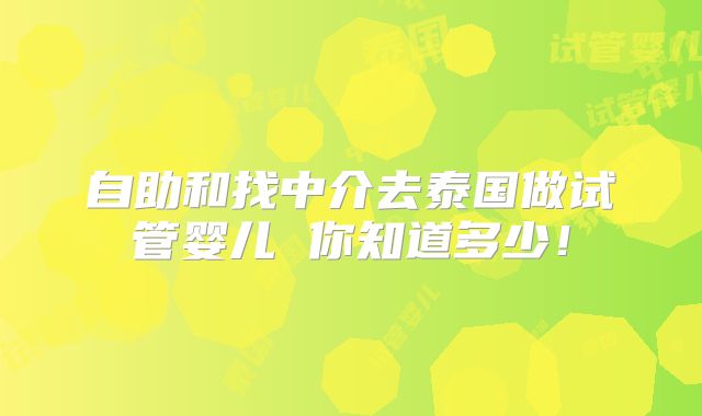 自助和找中介去泰国做试管婴儿 你知道多少!