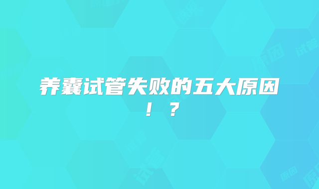 养囊试管失败的五大原因!?
