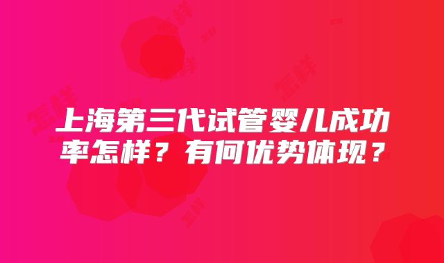 上海第三代试管婴儿成功率怎样?有何优势体现?