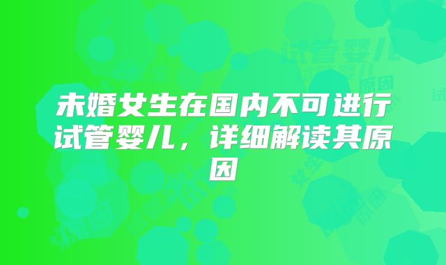 未婚女生在国内不可进行试管婴儿,详细解读其原因