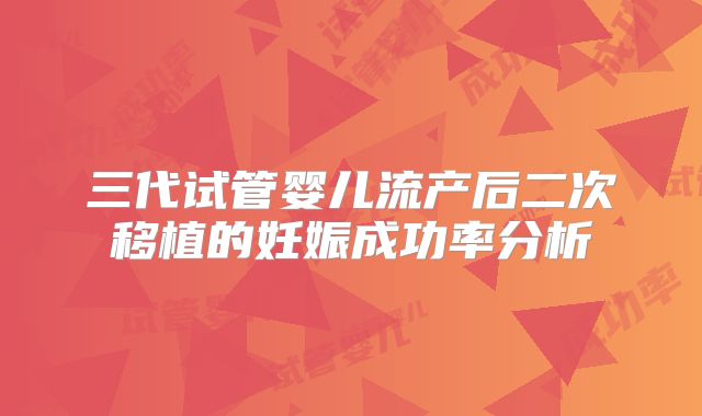 三代试管婴儿流产后二次移植的妊娠成功率分析