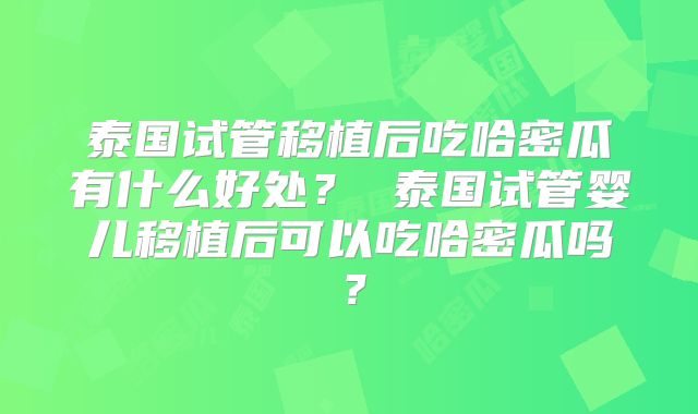 泰国试管移植后吃哈密瓜有什么好处? 泰国试管婴儿移植后可以吃哈密瓜吗?