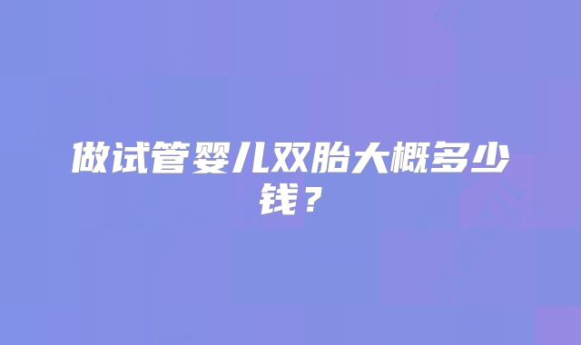 做试管婴儿双胎大概多少钱？